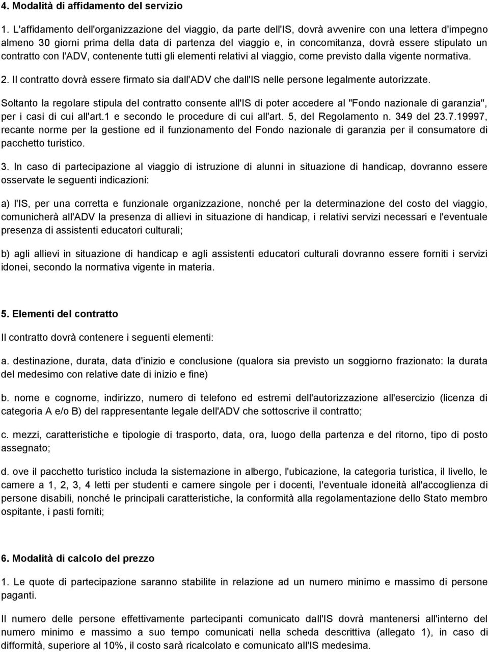 stipulato un contratto con l'adv, contenente tutti gli elementi relativi al viaggio, come previsto dalla vigente normativa. 2.