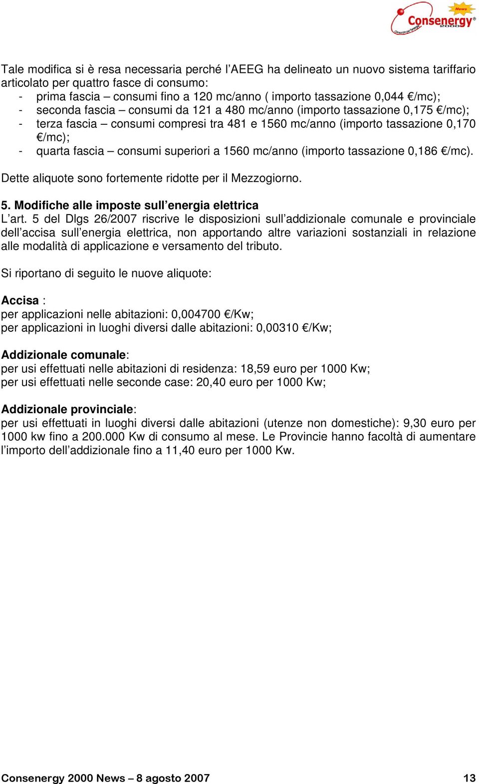 superiori a 1560 mc/anno (importo tassazione 0,186 /mc). Dette aliquote sono fortemente ridotte per il Mezzogiorno. 5. Modifiche alle imposte sull energia elettrica L art.