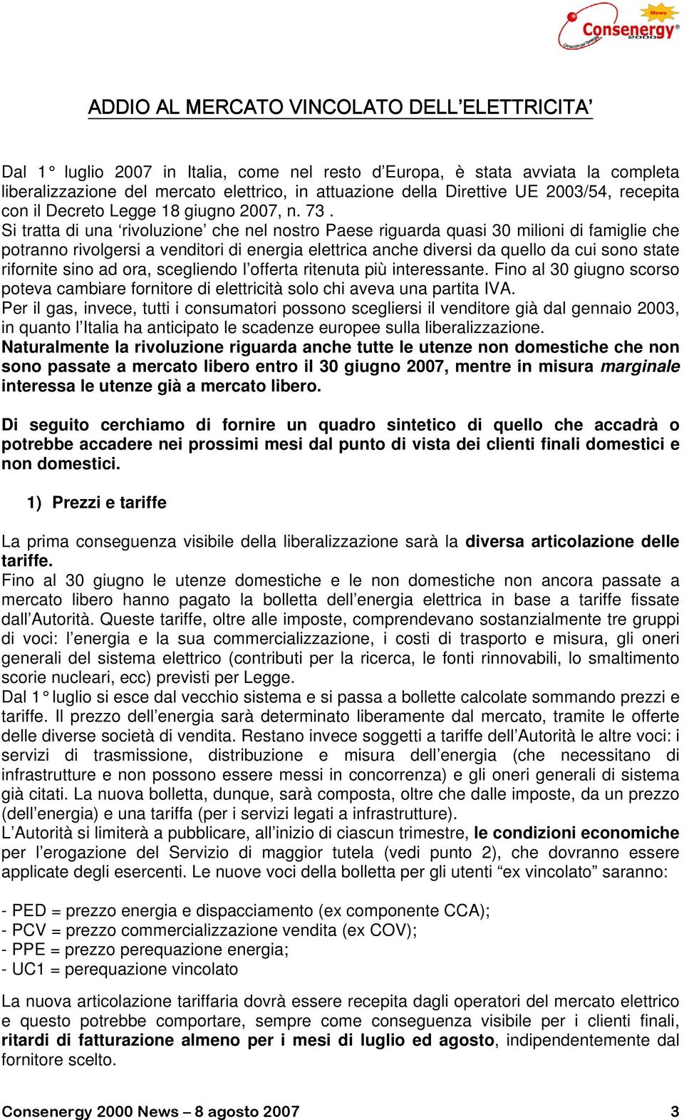 Si tratta di una rivoluzione che nel nostro Paese riguarda quasi 30 milioni di famiglie che potranno rivolgersi a venditori di energia elettrica anche diversi da quello da cui sono state rifornite