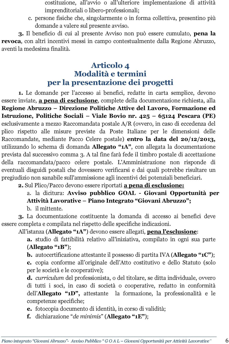 Il beneficio di cui al presente Avviso non può essere cumulato, pena la revoca, con altri incentivi messi in campo contestualmente dalla Regione Abruzzo, aventi la medesima finalità.