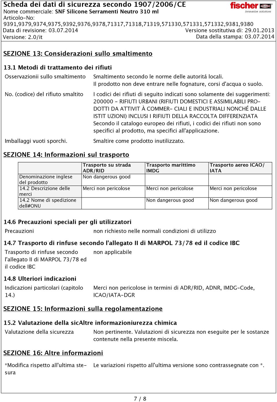 I codici dei rifiuti di seguito indicati sono solamente dei suggerimenti: 200000 - RIFIUTI URBANI (RIFIUTI DOMESTICI E ASSIMILABILI PRO- DOTTI DA ATTIVIT À COMMER- CIALI E INDUSTRIALI NONCHÉ DALLE