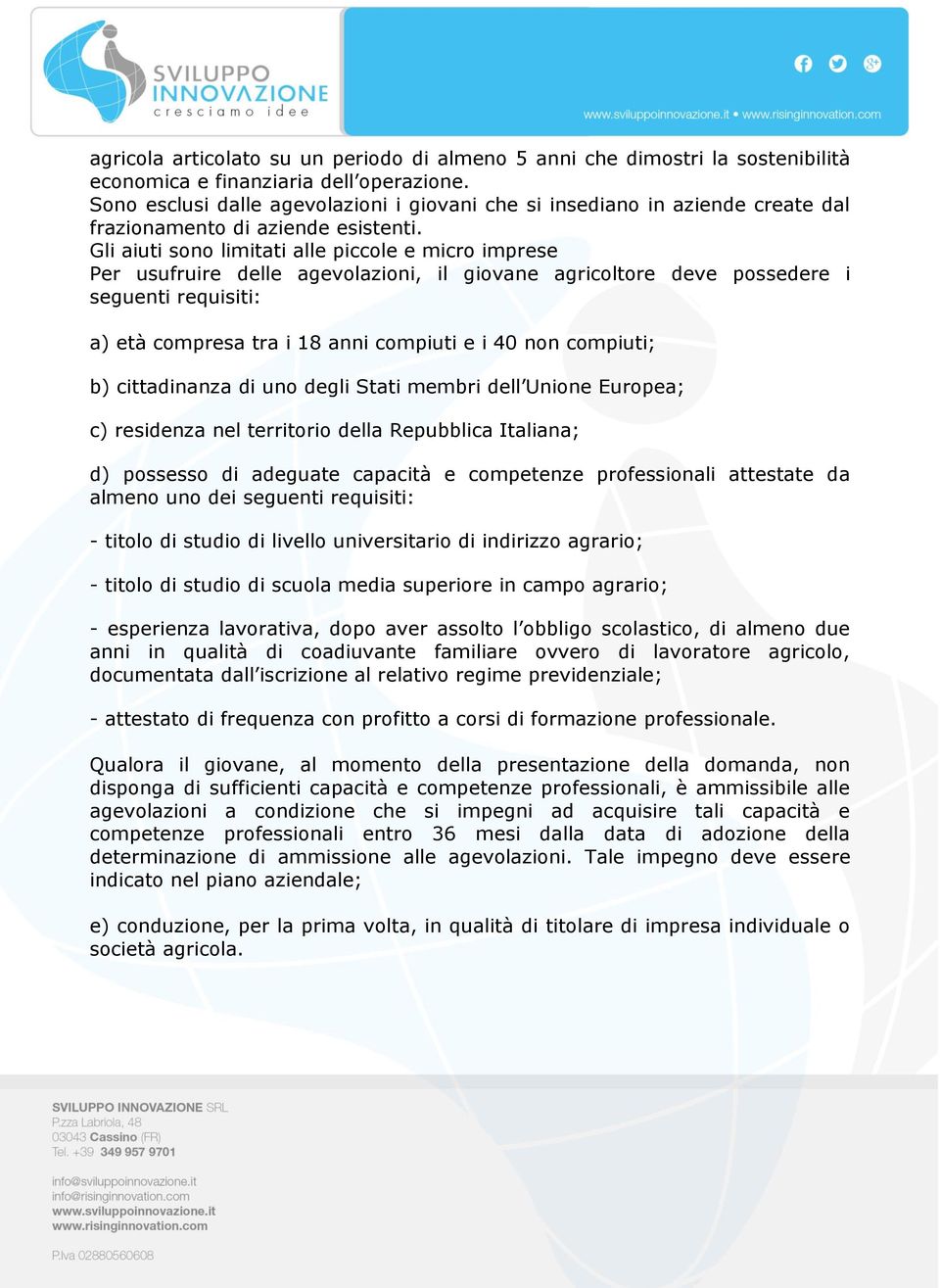 Gli aiuti sono limitati alle piccole e micro imprese Per usufruire delle agevolazioni, il giovane agricoltore deve possedere i seguenti requisiti: a) età compresa tra i 18 anni compiuti e i 40 non