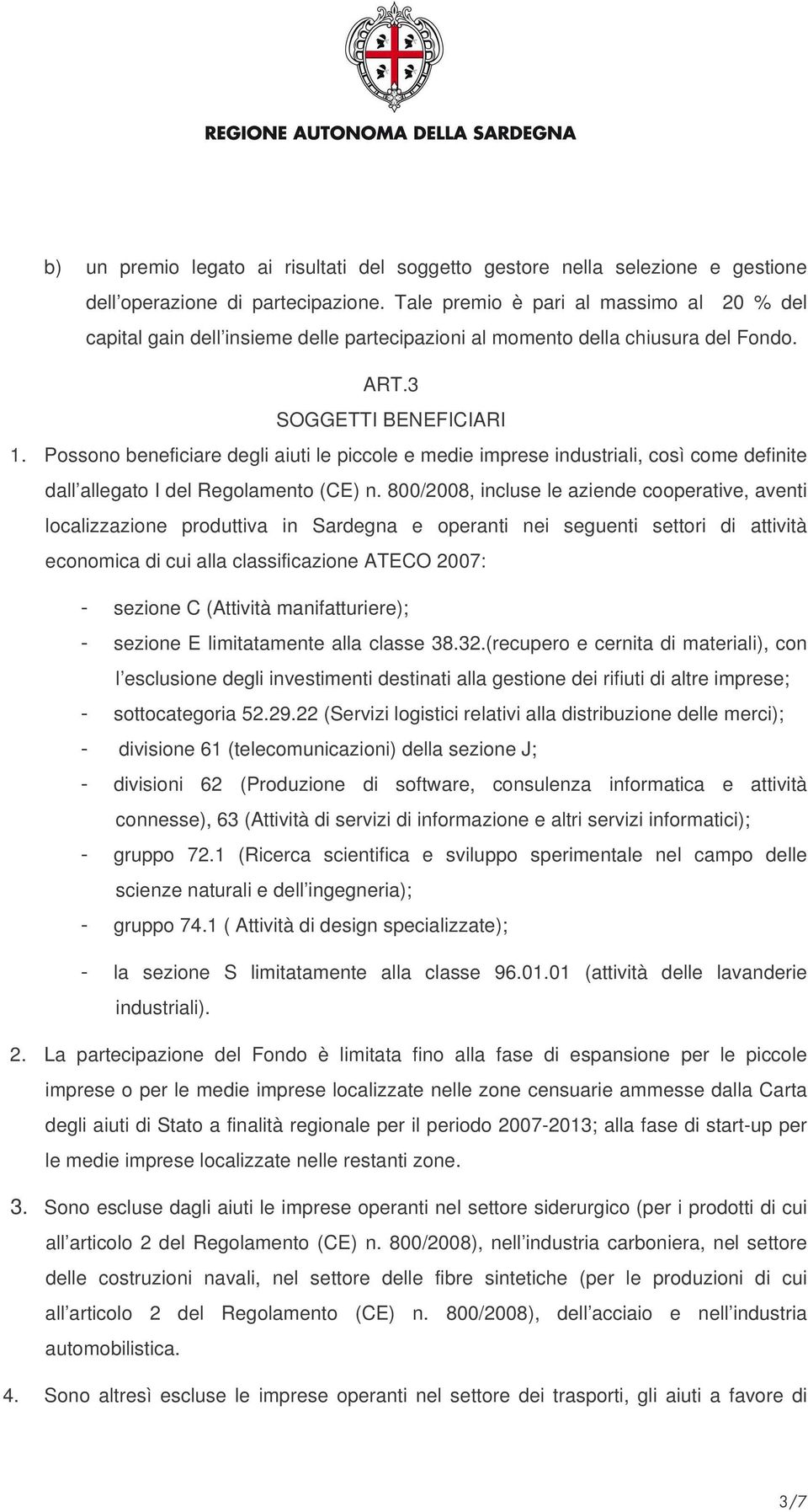 Possono beneficiare degli aiuti le piccole e medie imprese industriali, così come definite dall allegato I del Regolamento (CE) n.