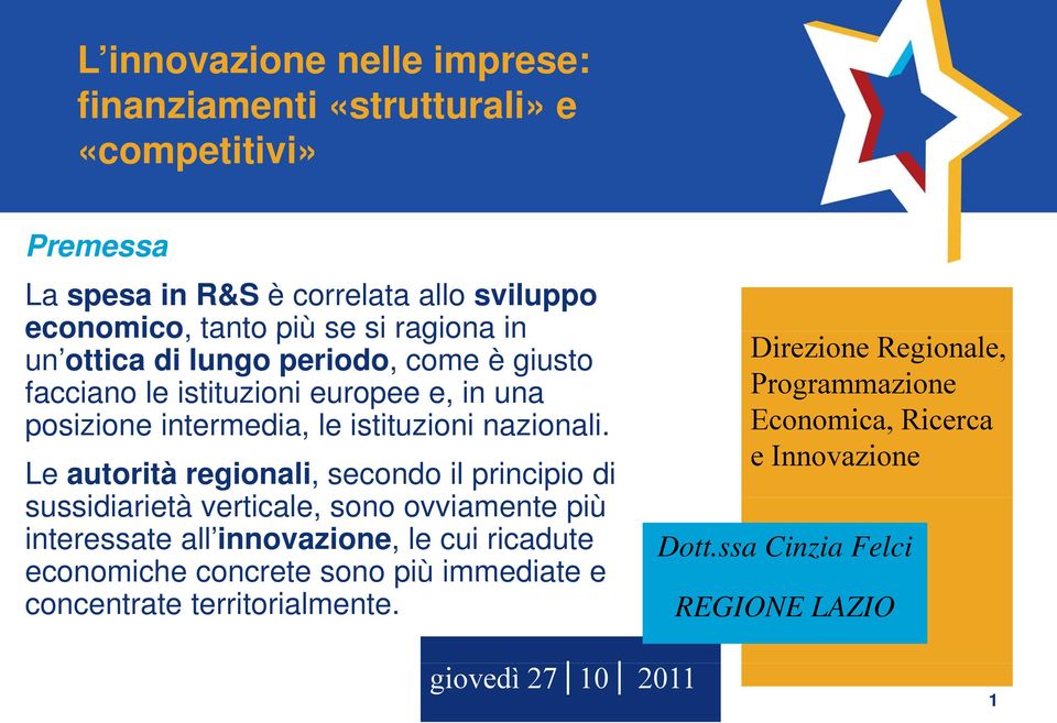 Le autorità regionali, secondo il principio di sussidiarietà i verticale, sono ovviamente più interessate all innovazione, le cui ricadute economiche concrete