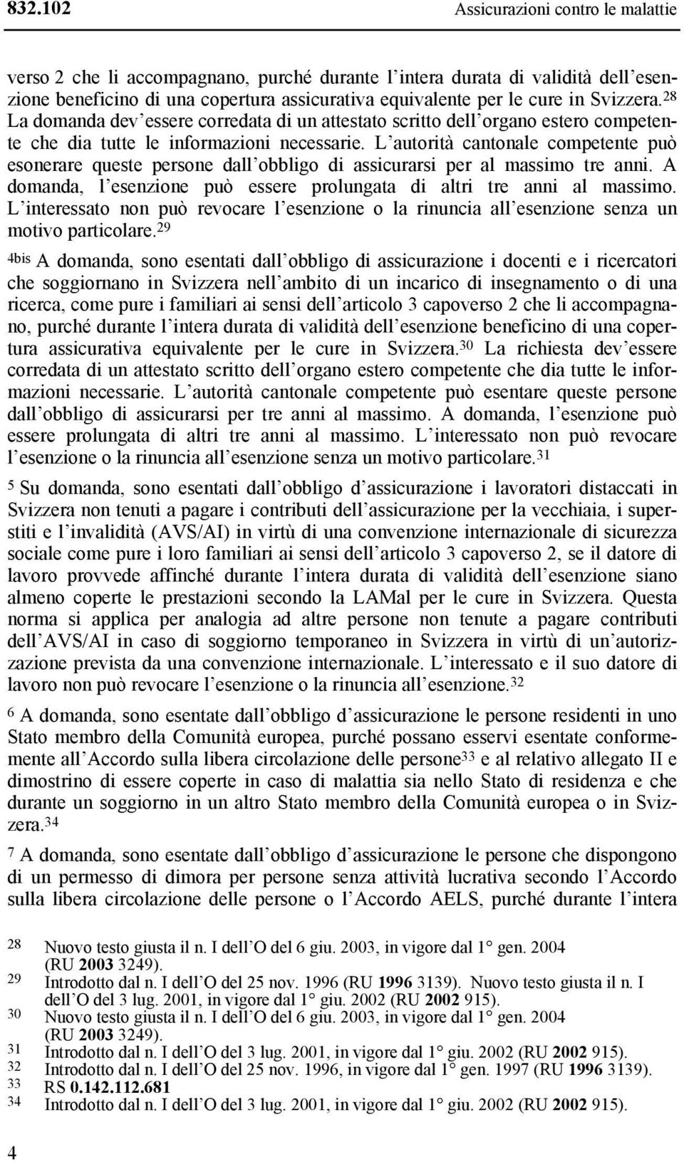 L autorità cantonale competente può esonerare queste persone dall obbligo di assicurarsi per al massimo tre anni. A domanda, l esenzione può essere prolungata di altri tre anni al massimo.