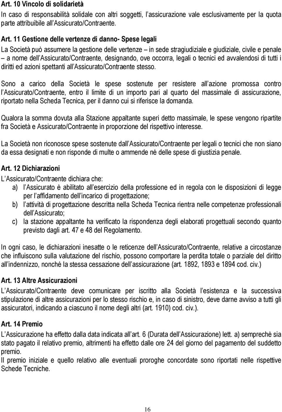 designando, ove occorra, legali o tecnici ed avvalendosi di tutti i diritti ed azioni spettanti all Assicurato/Contraente stesso.