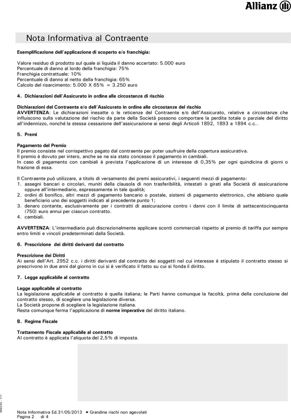 Dichiarazioni dell'assicurato in ordine alle circostanze di rischio Dichiarazioni del Contraente e/o dell'assicurato in ordine alle circostanze del rischio AVVERTENZA: Le dichiarazioni inesatte o le