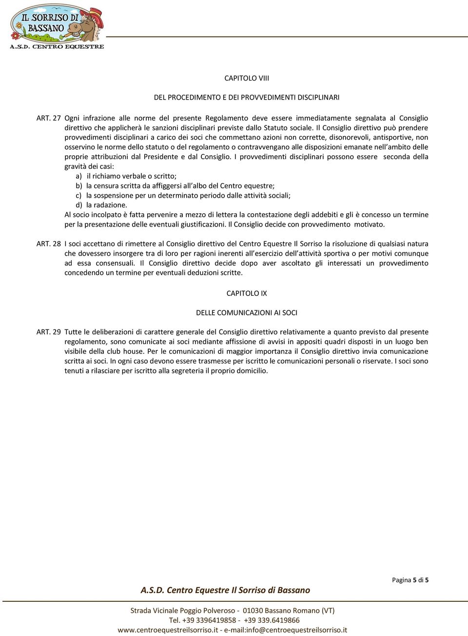 Il Consiglio direttivo può prendere provvedimenti disciplinari a carico dei soci che commettano azioni non corrette, disonorevoli, antisportive, non osservino le norme dello statuto o del regolamento