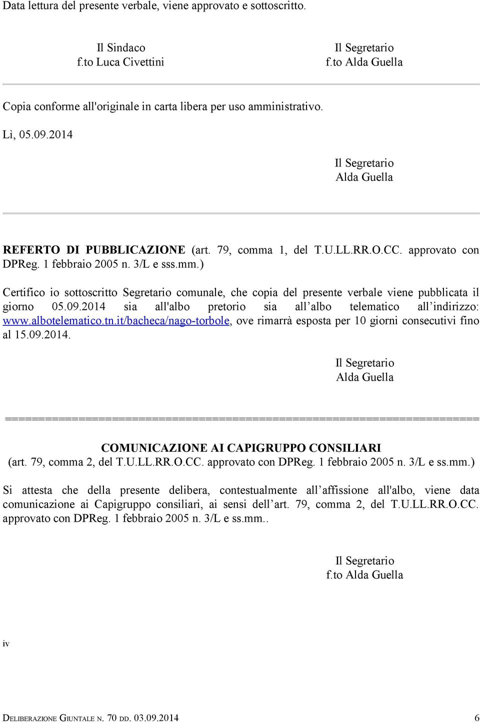 09.2014 sia all'albo pretorio sia all albo telematico all indirizzo: www.albotelematico.tn.it/bacheca/nago-torbole, ove rimarrà esposta per 10 giorni consecutivi fino al 15.09.2014. Alda Guella ======================================================================= COMUNICAZIONE AI CAPIGRUPPO CONSILIARI (art.