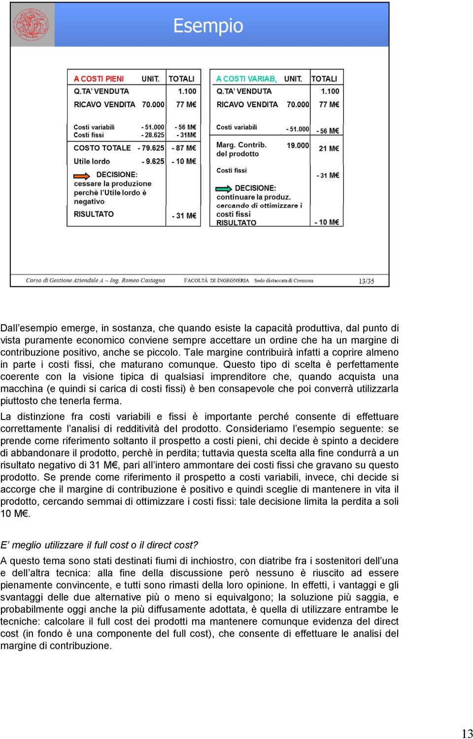 Questo tipo di scelta è perfettamente coerente con la visione tipica di qualsiasi imprenditore che, quando acquista una macchina (e quindi si carica di costi fissi) è ben consapevole che poi converrà