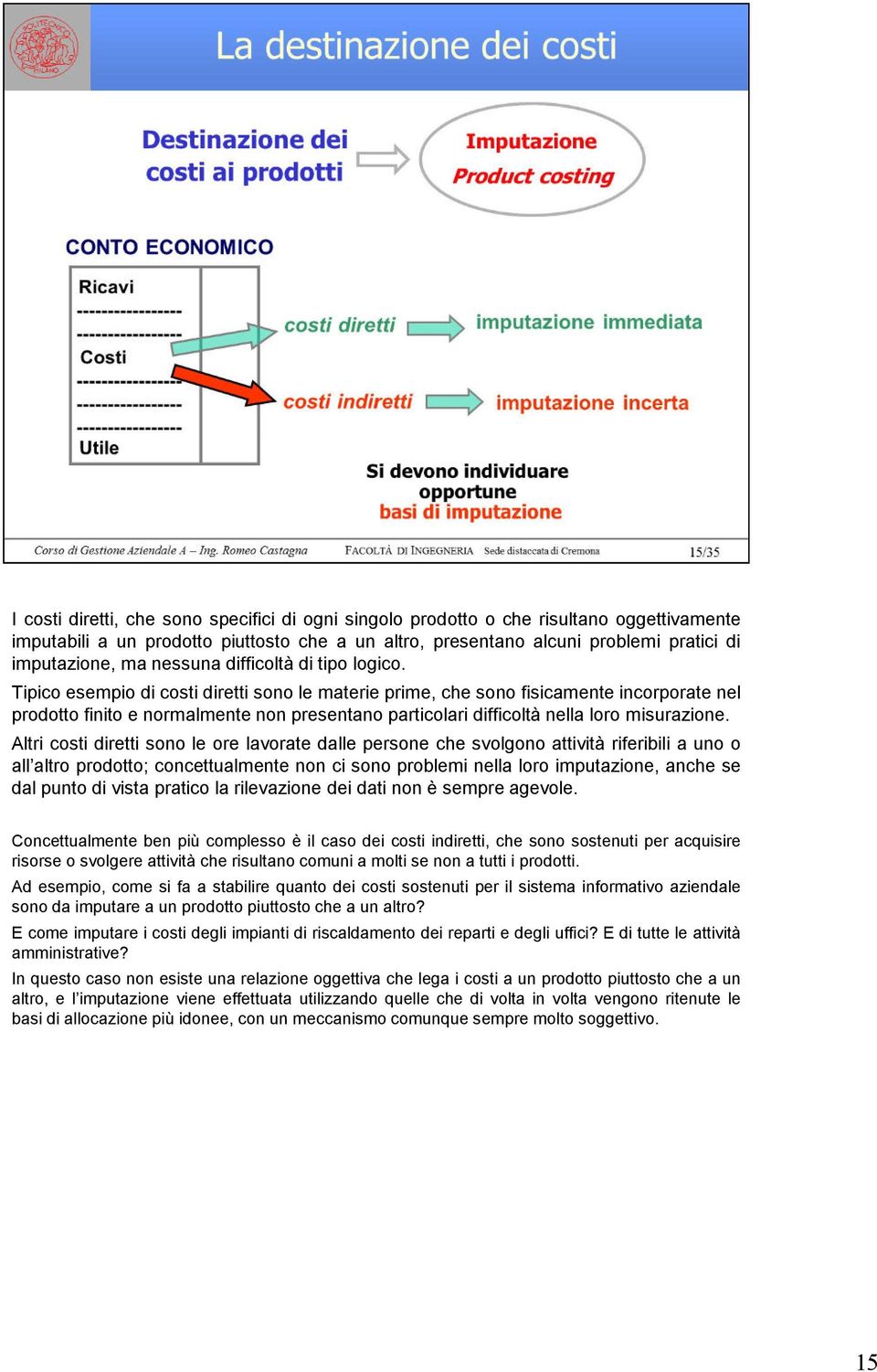 Tipico esempio di costi diretti sono le materie prime, che sono fisicamente incorporate nel prodotto finito e normalmente non presentano particolari difficoltà nella loro misurazione.