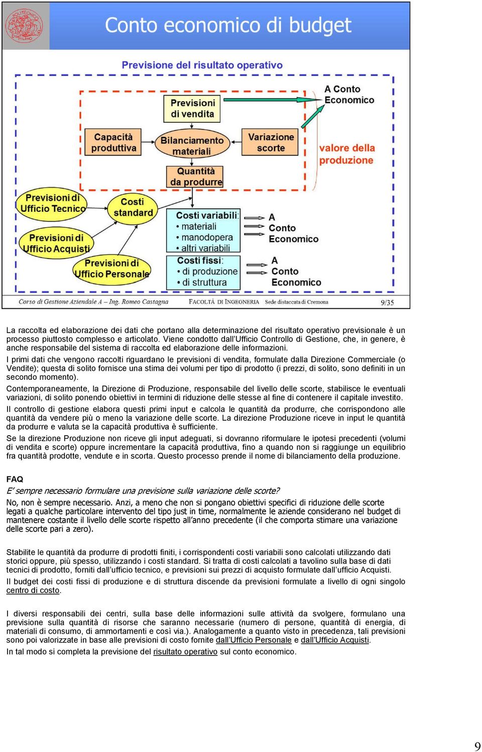 I primi dati che vengono raccolti riguardano le previsioni di vendita, formulate dalla Direzione Commerciale (o Vendite); questa di solito fornisceuna stima dei volumi per tipo di prodotto (i prezzi,