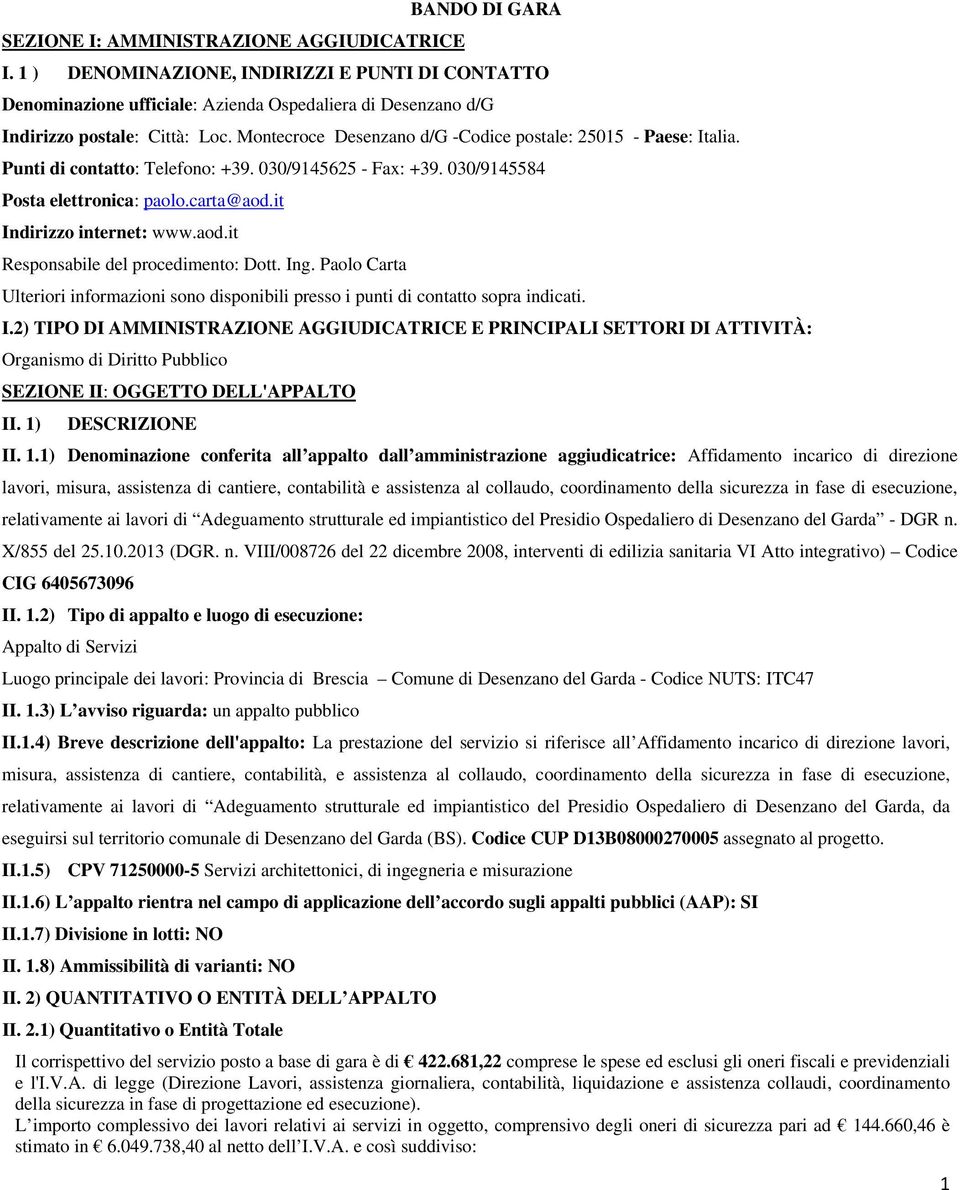 aod.it Responsabile del procedimento: Dott. Ing. Paolo Carta Ulteriori informazioni sono disponibili presso i punti di contatto sopra indicati. I.2) TIPO DI AMMINISTRAZIONE AGGIUDICATRICE E PRINCIPALI SETTORI DI ATTIVITÀ: Organismo di Diritto Pubblico SEZIONE II: OGGETTO DELL'APPALTO II.