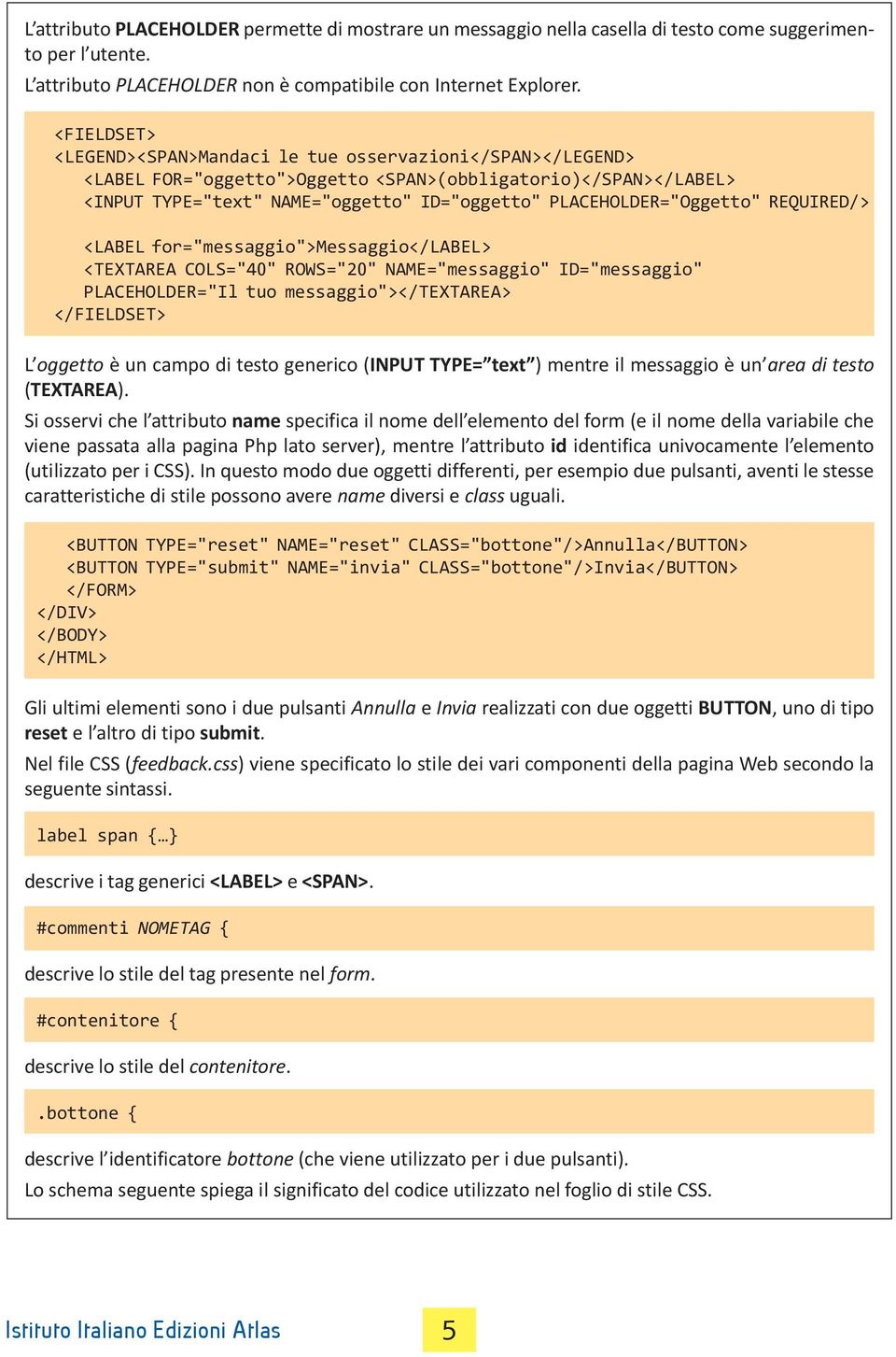 REQUIRED/> <LABEL for="messaggio">messaggio</label> <TEXTAREA COLS="40" ROWS="20" NAME="messaggio" ID="messaggio" PLACEHOLDER="Il tuo messaggio"></textarea> </FIELDSET> L oggetto è un campo di testo