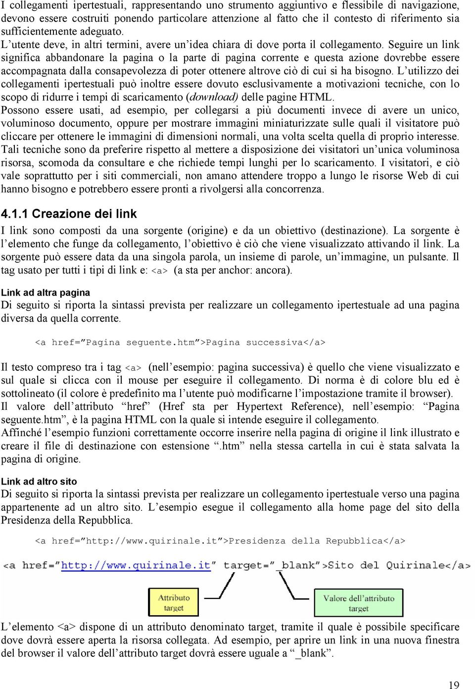 Seguire un link significa abbandonare la pagina o la parte di pagina corrente e questa azione dovrebbe essere accompagnata dalla consapevolezza di poter ottenere altrove ciò di cui si ha bisogno.