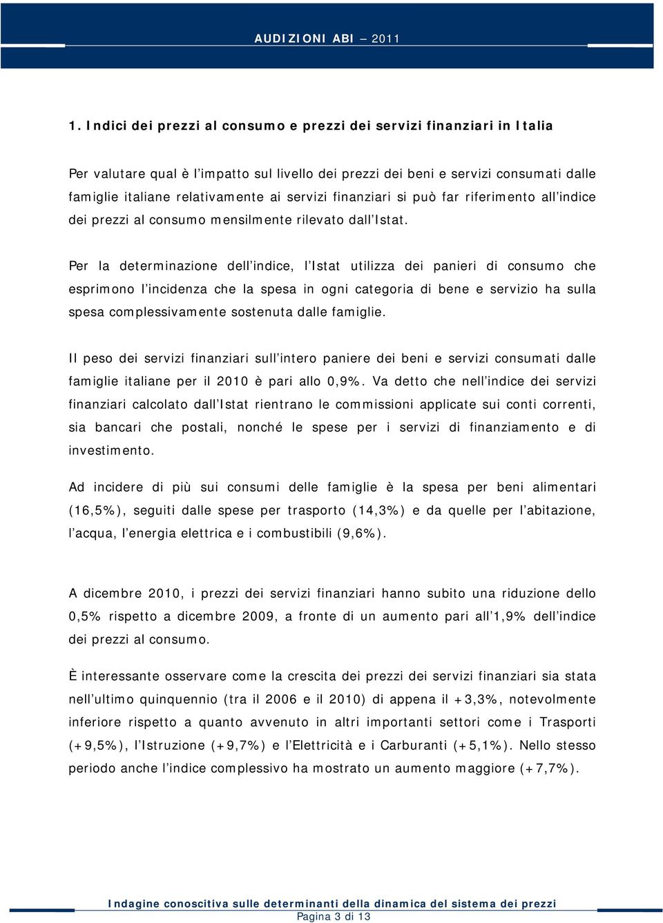 Per la determinazione dell indice, l Istat utilizza dei panieri di consumo che esprimono l incidenza che la spesa in ogni categoria di bene e servizio ha sulla spesa complessivamente sostenuta dalle