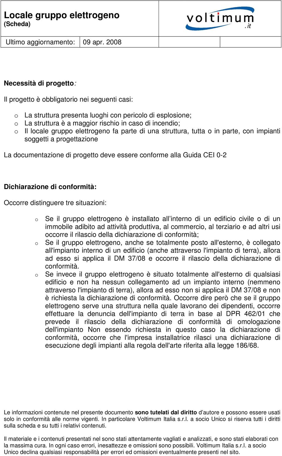 conformità: Occorre distinguere tre situazioni: o o o Se il gruppo elettrogeno è installato all interno di un edificio civile o di un immobile adibito ad attività produttiva, al commercio, al