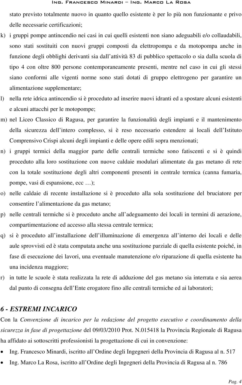 spettacolo o sia dalla scuola di tipo 4 con oltre 800 persone contemporaneamente presenti, mentre nel caso in cui gli stessi siano conformi alle vigenti norme sono stati dotati di gruppo elettrogeno