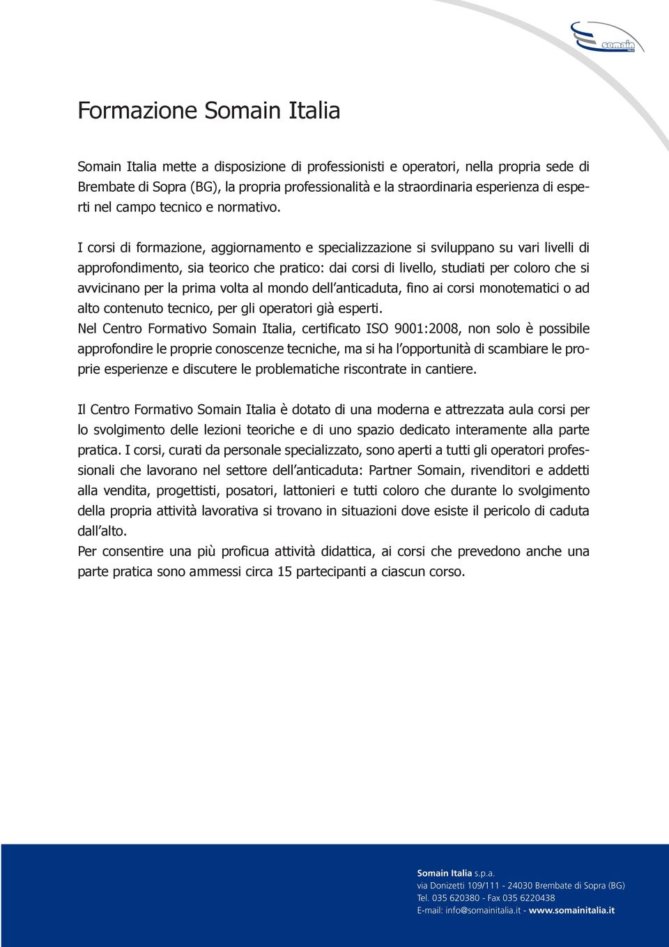 I corsi di formazione, aggiornamento e specializzazione si sviluppano su vari livelli di approfondimento, sia teorico che pratico: dai corsi di livello, studiati per coloro che si avvicinano per la