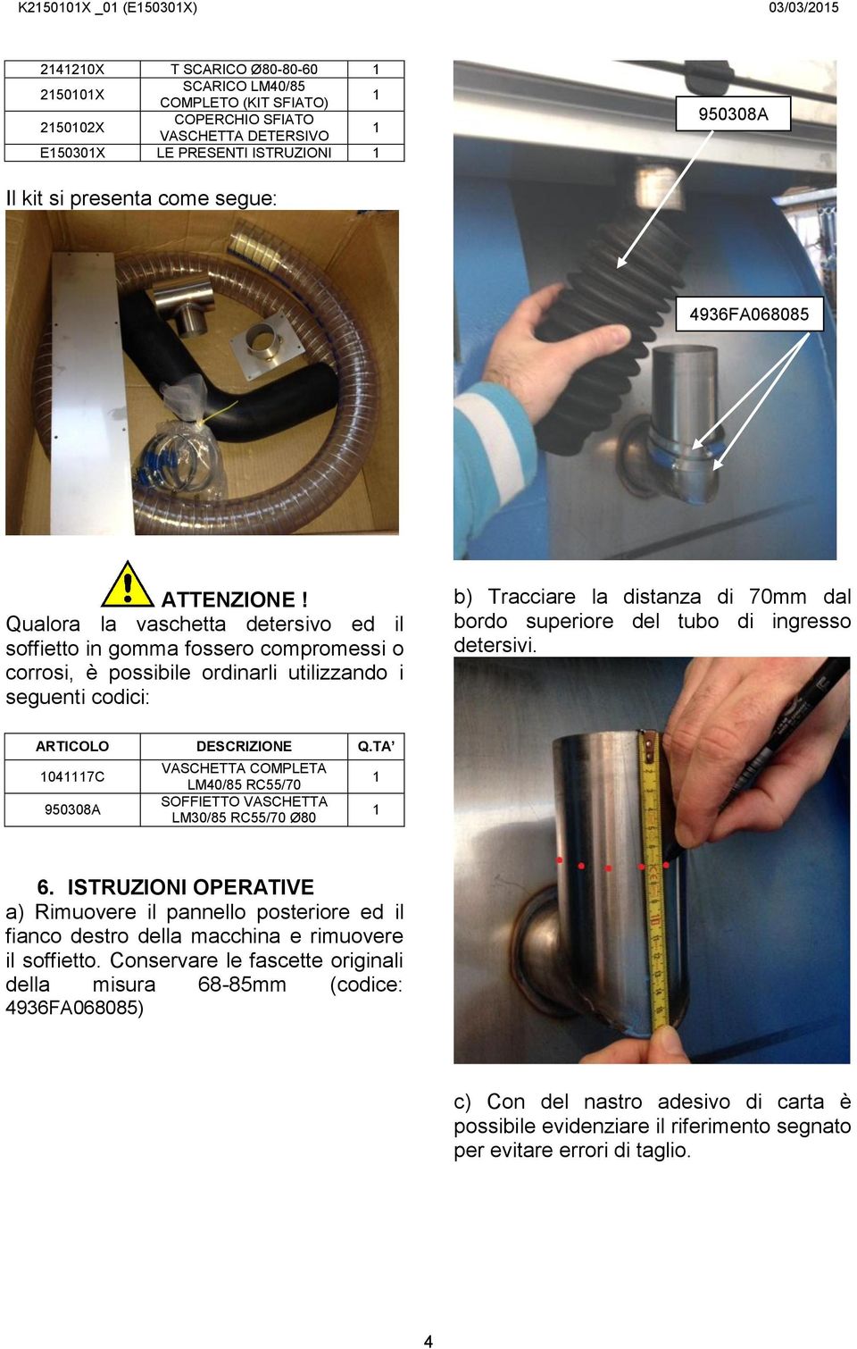 Qualora la vaschetta detersivo ed il soffietto in gomma fossero compromessi o corrosi, è possibile ordinarli utilizzando i seguenti codici: b) Tracciare la distanza di 70mm dal bordo superiore del