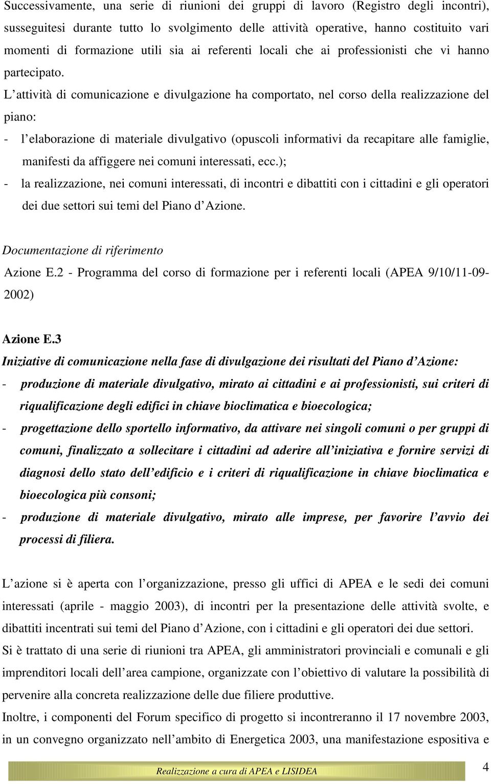 L attività di comunicazione e divulgazione ha comportato, nel corso della realizzazione del piano: - l elaborazione di materiale divulgativo (opuscoli informativi da recapitare alle famiglie,