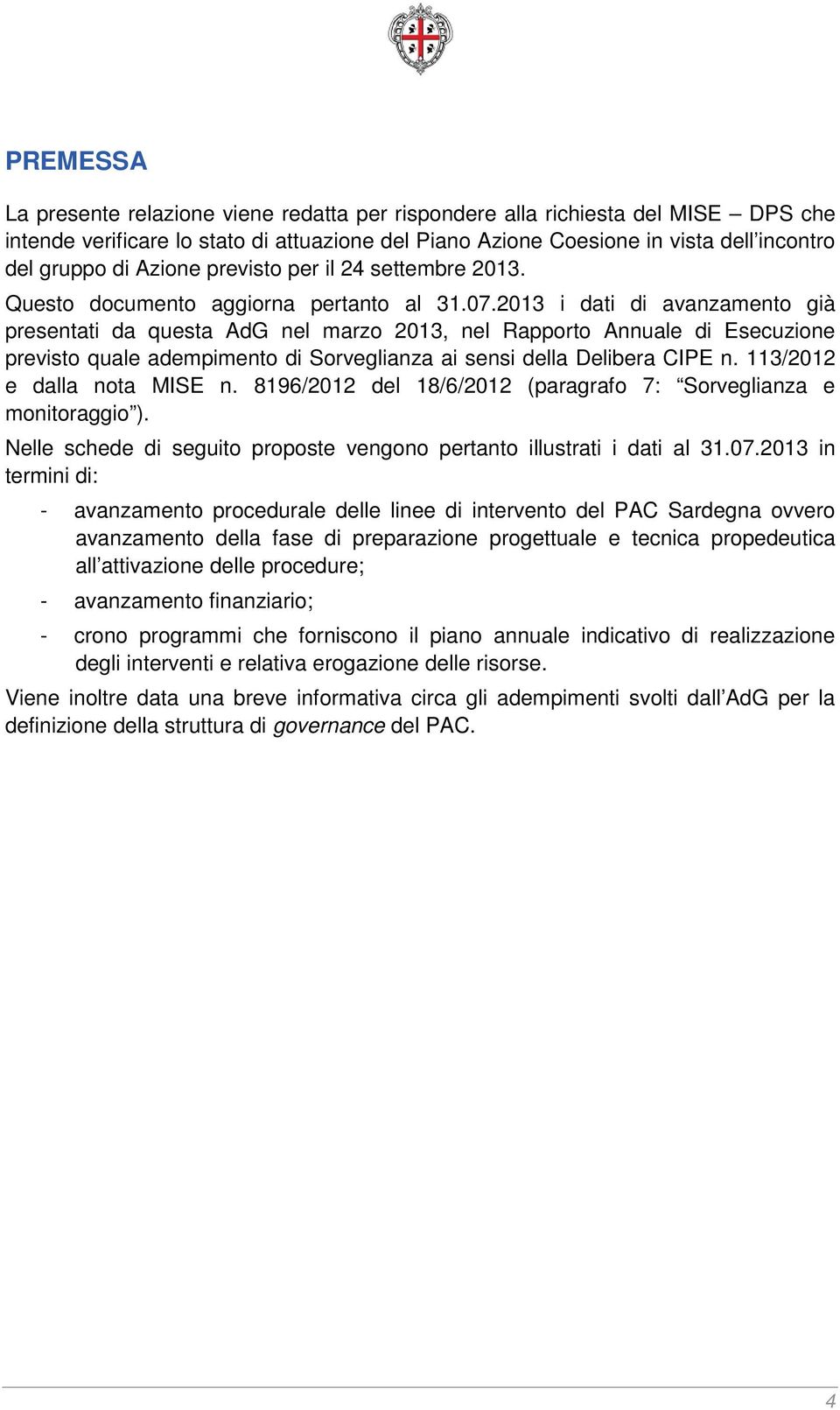 2013 i dati di avanzamento già presentati da questa AdG nel marzo 2013, nel Rapporto Annuale di Esecuzione previsto quale adempimento di Sorveglianza ai sensi della Delibera CIPE n.
