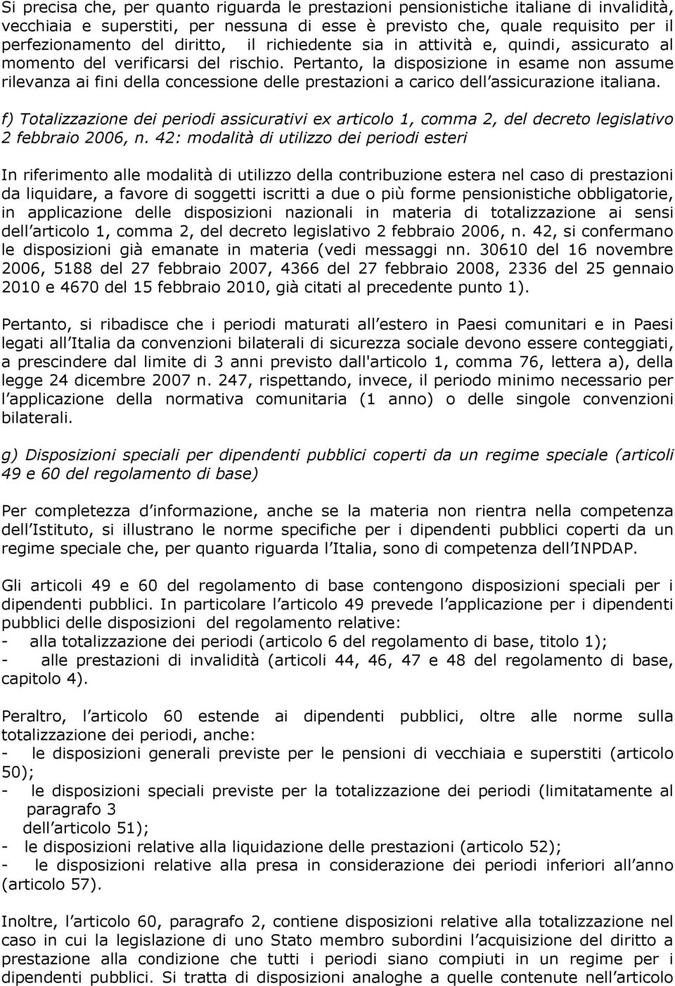 Pertanto, la disposizione in esame non assume rilevanza ai fini della concessione delle prestazioni a carico dell assicurazione italiana.