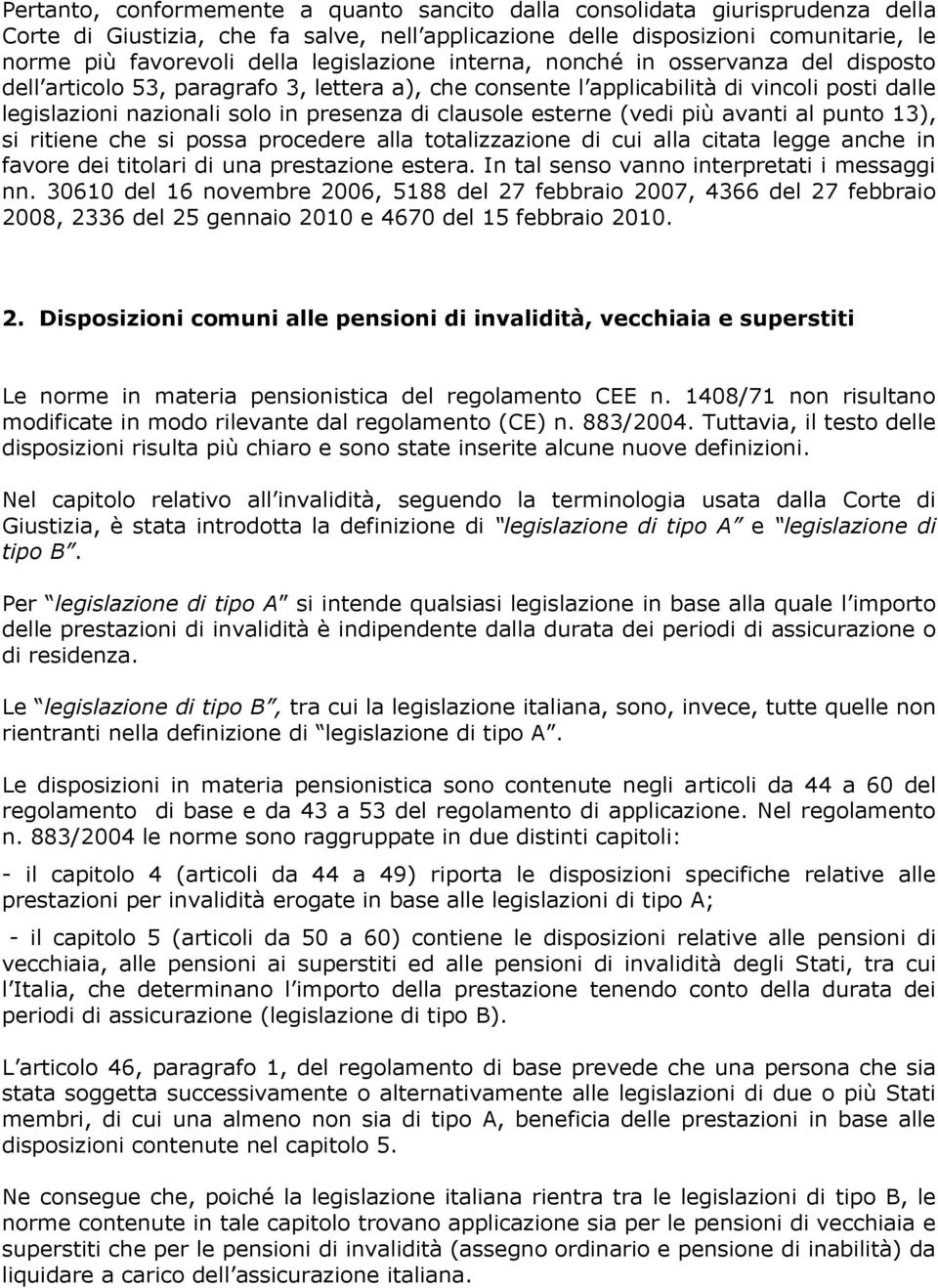 clausole esterne (vedi più avanti al punto 13), si ritiene che si possa procedere alla totalizzazione di cui alla citata legge anche in favore dei titolari di una prestazione estera.