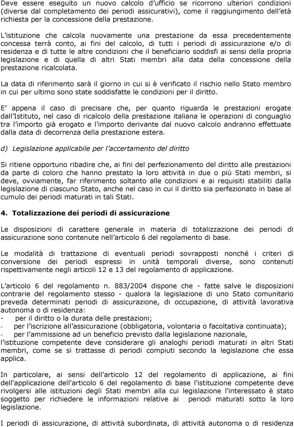 L istituzione che calcola nuovamente una prestazione da essa precedentemente concessa terrà conto, ai fini del calcolo, di tutti i periodi di assicurazione e/o di residenza e di tutte le altre