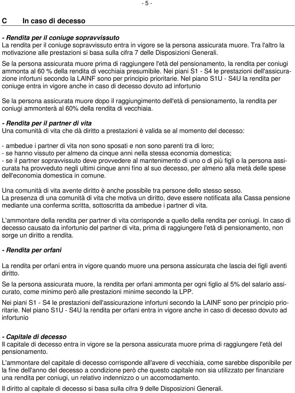 Se la persona assicurata muore prima di raggiungere l'età del pensionamento, la rendita per coniugi ammonta al 60 % della rendita di vecchiaia presumibile.