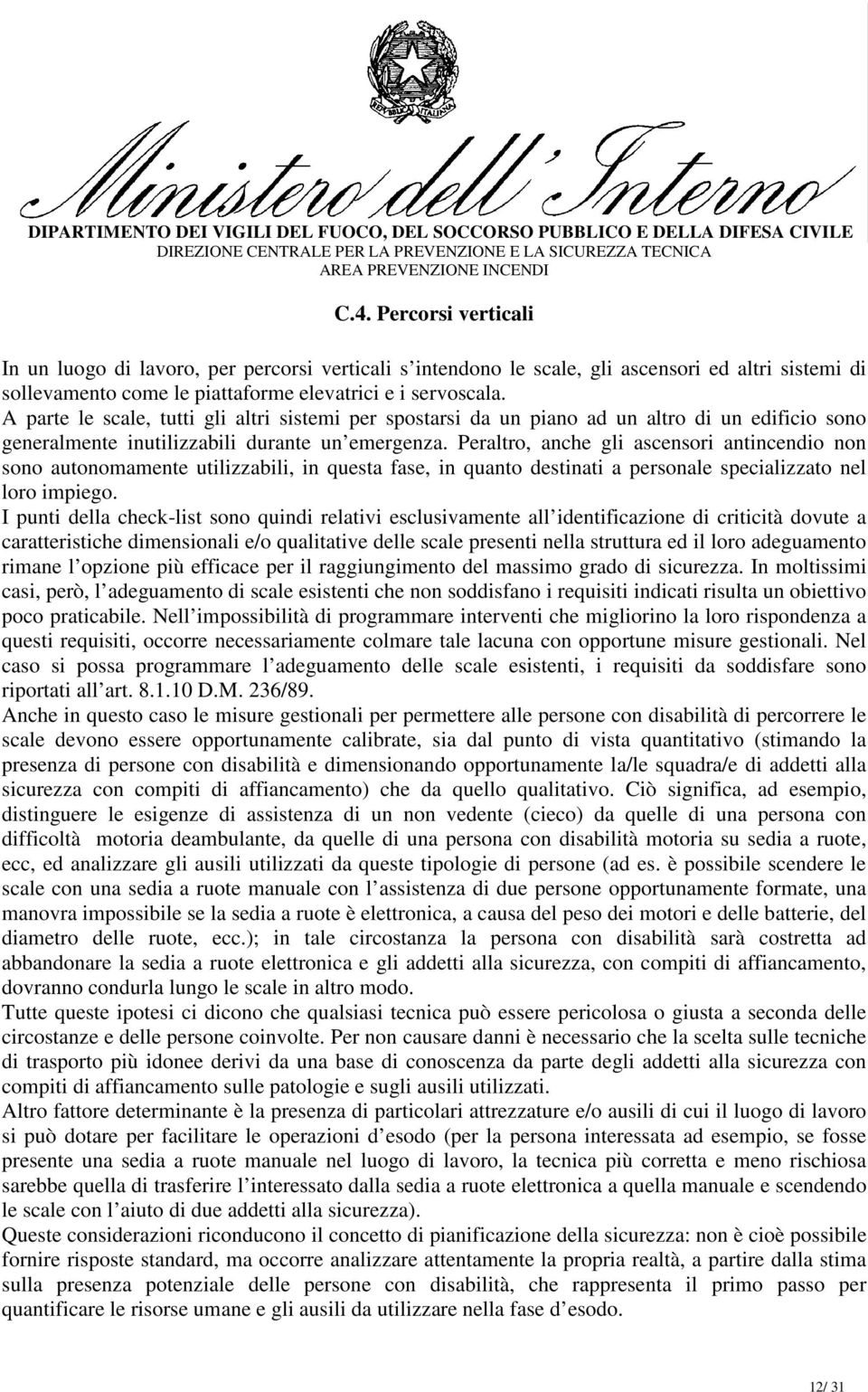 Peraltro, anche gli ascensori antincendio non sono autonomamente utilizzabili, in questa fase, in quanto destinati a personale specializzato nel loro impiego.