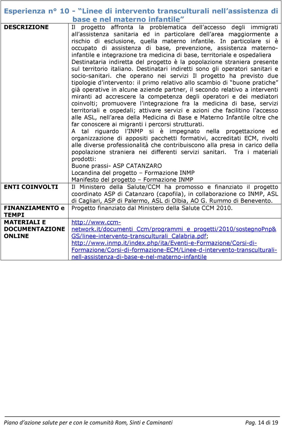 In particolare si è occupato di assistenza di base, prevenzione, assistenza maternoinfantile e integrazione tra medicina di base, territoriale e ospedaliera Destinataria indiretta del progetto è la