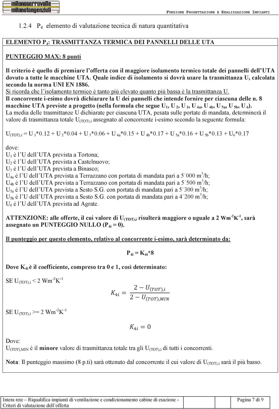 Si ricorda che l isolamento termico è tanto più elevato quanto più bassa è la trasmittanza U. Il concorrente i-esimo dovrà dichiarare la U dei pannelli che intende fornire per ciascuna delle n.