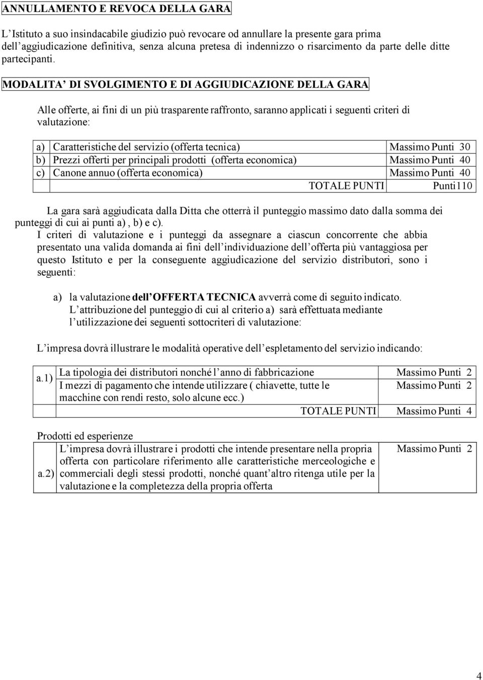 MODALITA DI SVOLGIMENTO E DI AGGIUDICAZIONE DELLA GARA Alle offerte, ai fini di un più trasparente raffronto, saranno applicati i seguenti criteri di valutazione: a) Caratteristiche del servizio