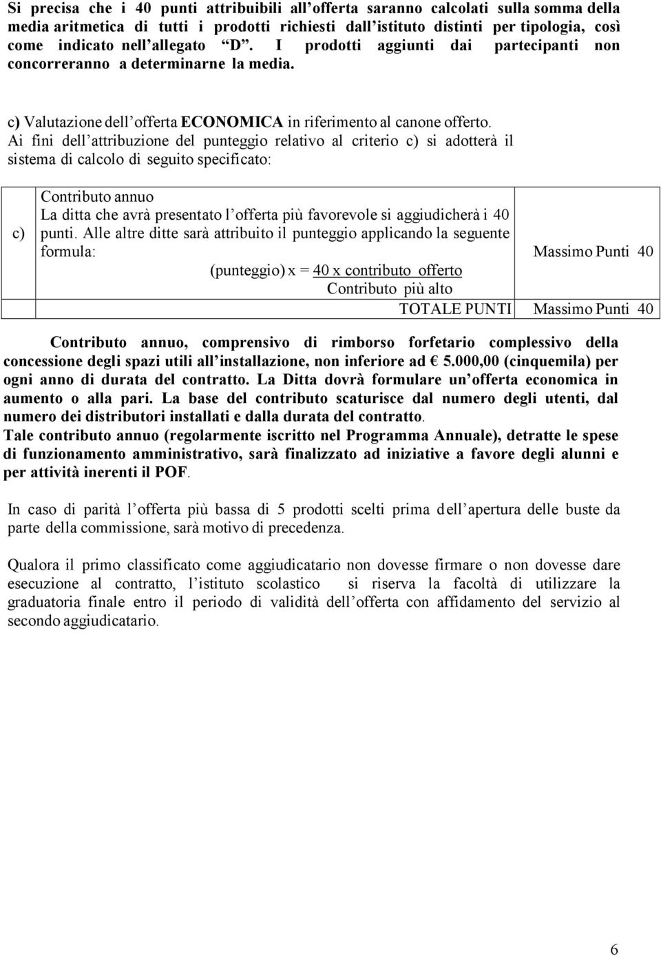 Ai fini dell attribuzione del punteggio relativo al criterio c) si adotterà il sistema di calcolo di seguito specificato: c) Contributo annuo La ditta che avrà presentato l offerta più favorevole si