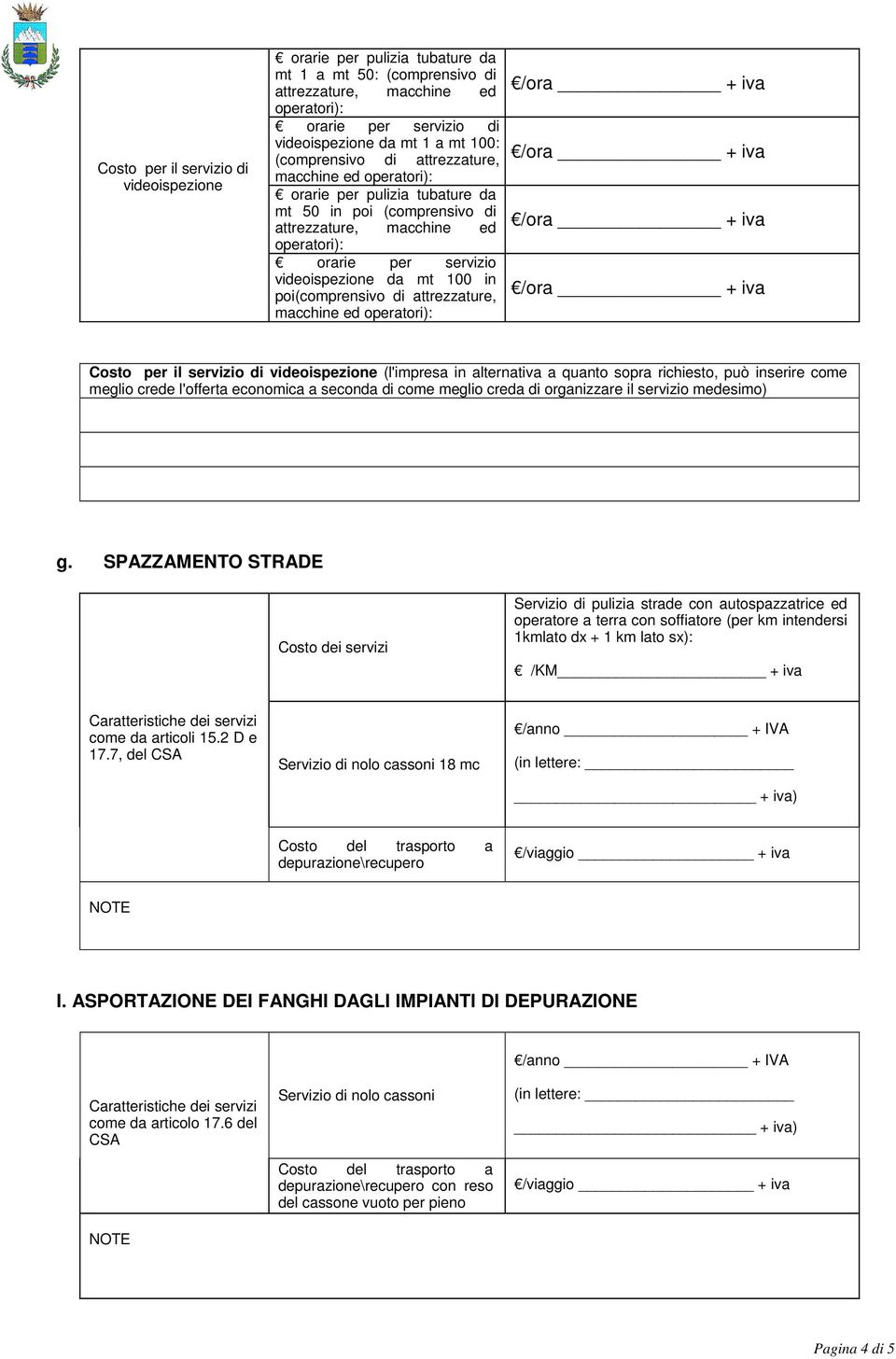 poi(comprensivo di attrezzature, macchine ed operatori): Costo per il servizio di videoispezione (l'impresa in alternativa a quanto sopra richiesto, può inserire come meglio crede l'offerta economica