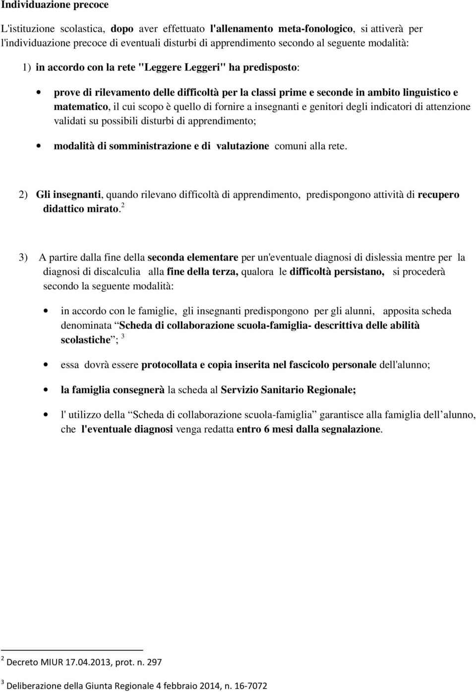 quello di fornire a insegnanti e genitori degli indicatori di attenzione validati su possibili disturbi di apprendimento; modalità di somministrazione e di valutazione comuni alla rete.