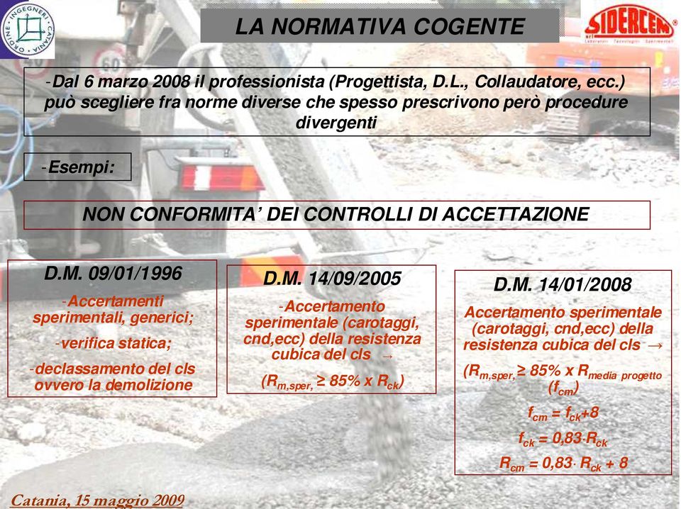 TA DEI CONTROLLI DI ACCETTAZIONE D.M. 09/01/1996 -Accertamenti sperimentali, generici; -verifica statica; -declassamento del cls ovvero la demolizione D.M. 14/09/2005 -Accertamento sperimentale (carotaggi, cnd,ecc) della resistenza cubica del cls (R m,sper, 85% x R ck ) D.