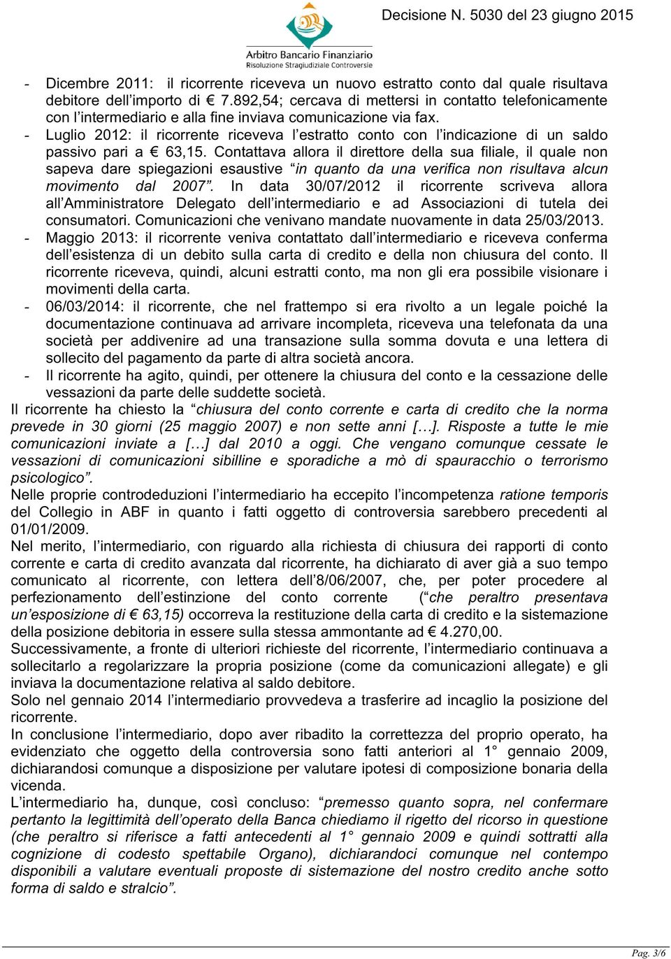 - Luglio 2012: il ricorrente riceveva l estratto conto con l indicazione di un saldo passivo pari a 63,15.