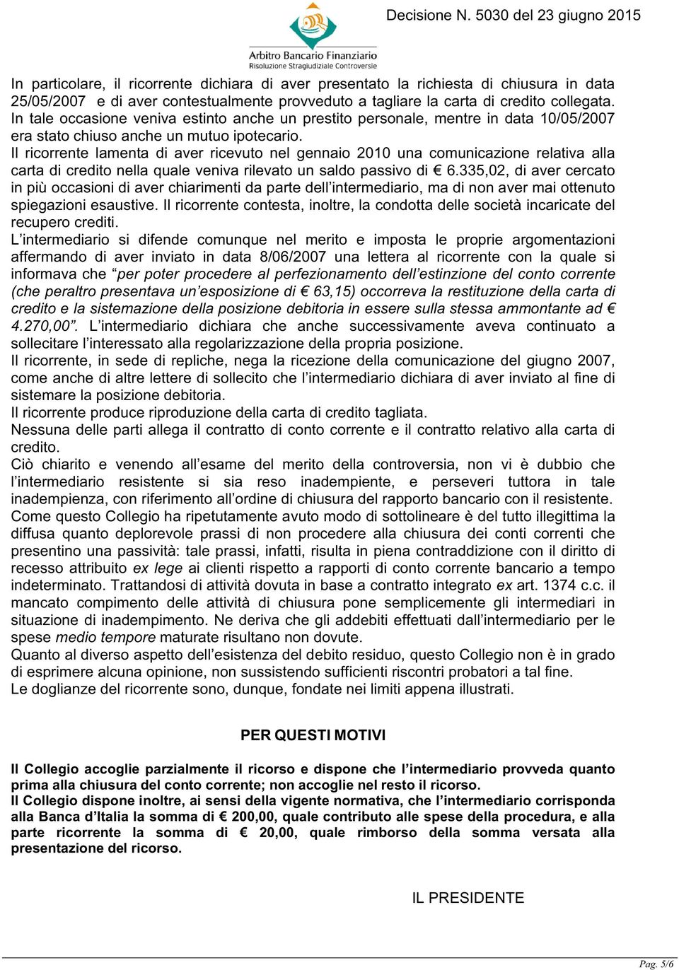 Il ricorrente lamenta di aver ricevuto nel gennaio 2010 una comunicazione relativa alla carta di credito nella quale veniva rilevato un saldo passivo di 6.