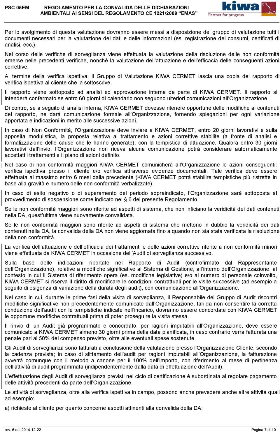 Nel corso delle verifiche di sorveglianza viene effettuata la valutazione della risoluzione delle non conformità emerse nelle precedenti verifiche, nonché la valutazione dell attuazione e dell