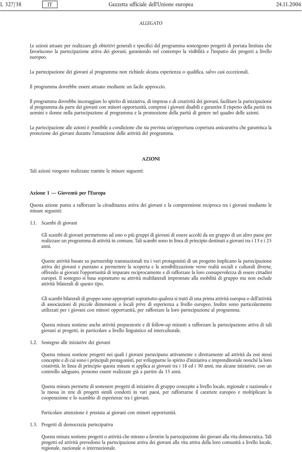 garantendo nel contempo la visibilità e l impatto dei progetti a livello europeo. La partecipazione dei giovani al programma non richiede alcuna esperienza o qualifica, salvo casi eccezionali.