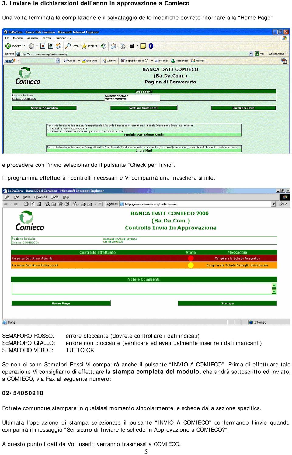 Il programma effettuerà i controlli necessari e Vi comparirà una maschera simile: SEMAFORO ROSSO: SEMAFORO GIALLO: SEMAFORO VERDE: errore bloccante (dovrete controllare i dati indicati) errore non