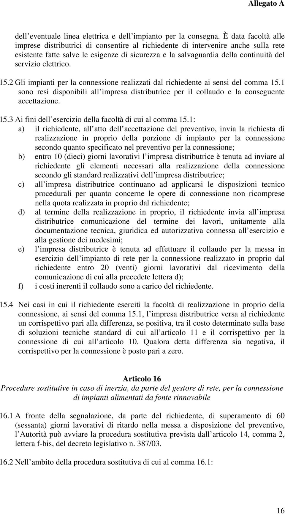 elettrico. 15.2 Gli impianti per la connessione realizzati dal richiedente ai sensi del comma 15.1 sono resi disponibili all impresa distributrice per il collaudo e la conseguente accettazione. 15.3 Ai fini dell esercizio della facoltà di cui al comma 15.