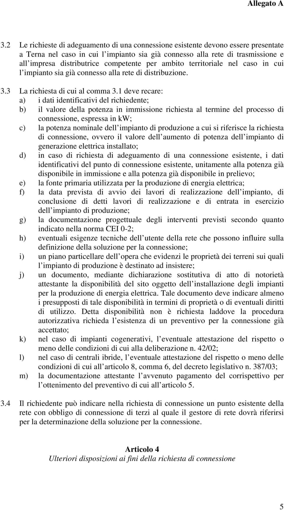 1 deve recare: a) i dati identificativi del richiedente; b) il valore della potenza in immissione richiesta al termine del processo di connessione, espressa in kw; c) la potenza nominale dell