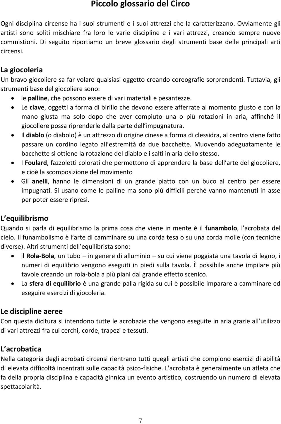 Di seguito riportiamo un breve glossario degli strumenti base delle principali arti circensi. La giocoleria Un bravo giocoliere sa far volare qualsiasi oggetto creando coreografie sorprendenti.