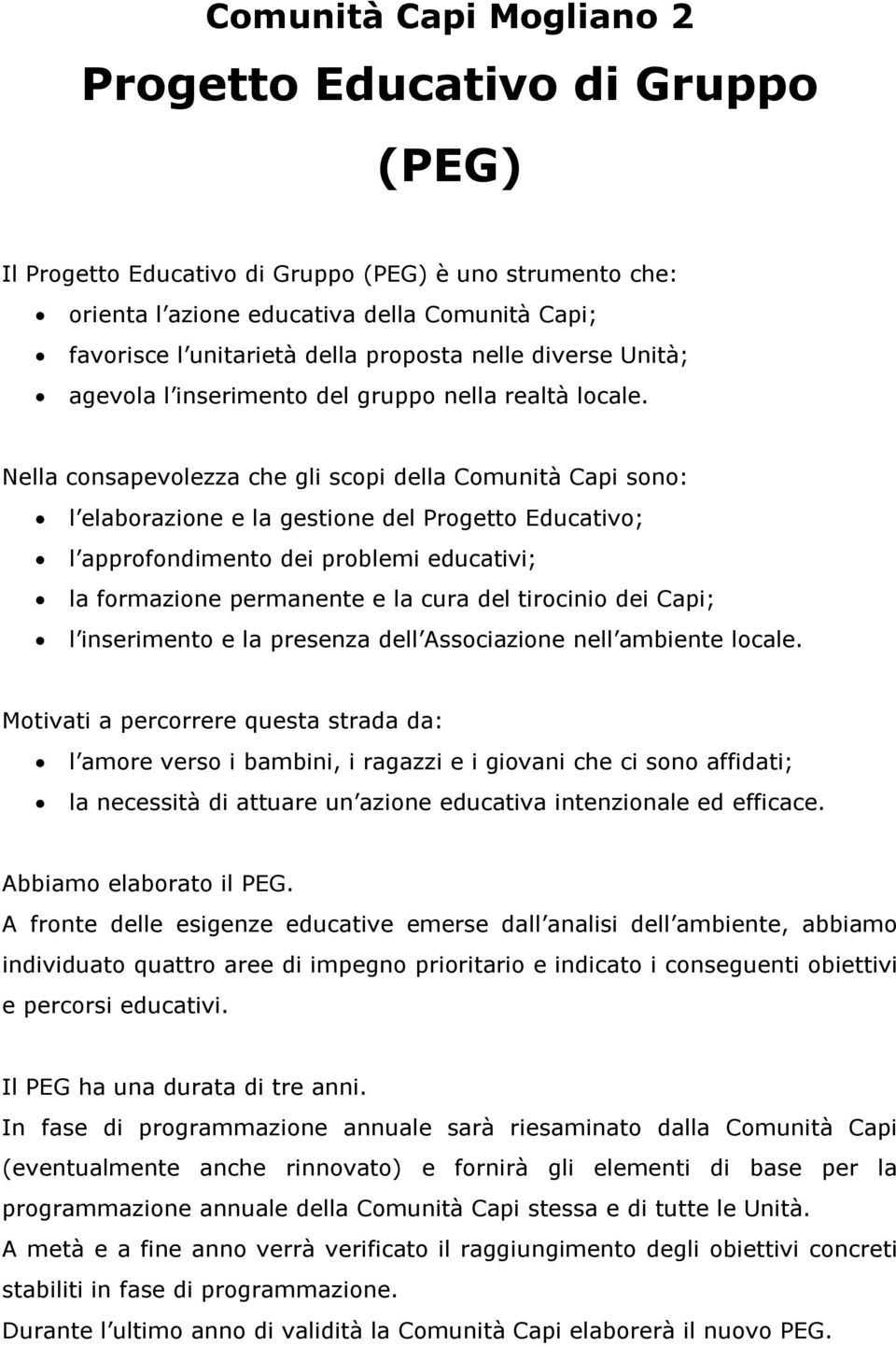 Nella consapevolezza che gli scopi della Comunità Capi sono: l elaborazione e la gestione del Progetto Educativo; l approfondimento dei problemi educativi; la formazione permanente e la cura del