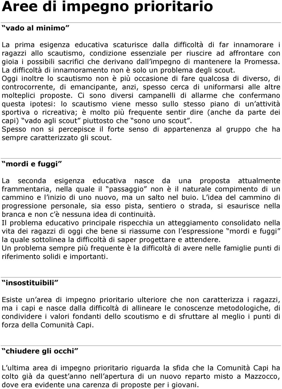 Oggi inoltre lo scautismo non è più occasione di fare qualcosa di diverso, di controcorrente, di emancipante, anzi, spesso cerca di uniformarsi alle altre molteplici proposte.