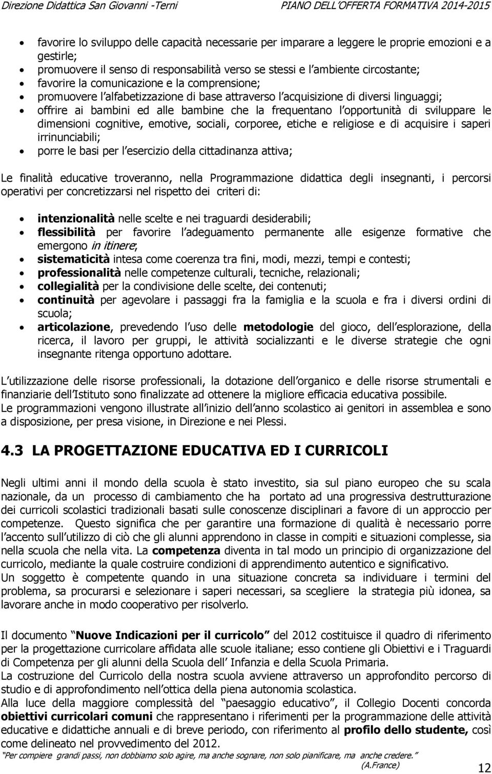 sviluppare le dimensioni cognitive, emotive, sociali, corporee, etiche e religiose e di acquisire i saperi irrinunciabili; porre le basi per l esercizio della cittadinanza attiva; Le finalità