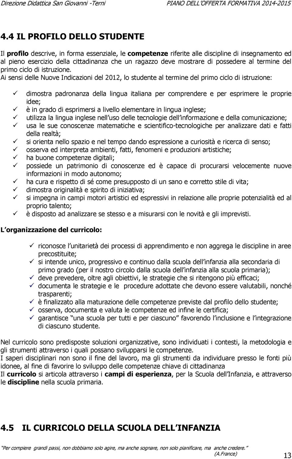 Ai sensi delle Nuove Indicazioni del 2012, lo studente al termine del primo ciclo di istruzione: dimostra padronanza della lingua italiana per comprendere e per esprimere le proprie idee; è in grado